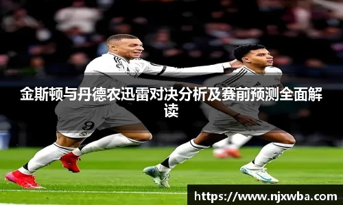 金斯顿与丹德农迅雷对决分析及赛前预测全面解读