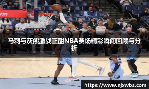 马刺与灰熊激战正酣NBA赛场精彩瞬间回顾与分析
