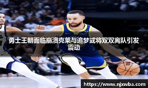勇士王朝面临崩溃克莱与追梦或将双双离队引发震动