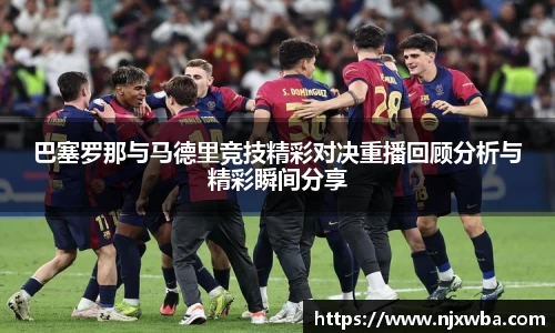 巴塞罗那与马德里竞技精彩对决重播回顾分析与精彩瞬间分享