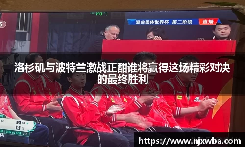 洛杉矶与波特兰激战正酣谁将赢得这场精彩对决的最终胜利
